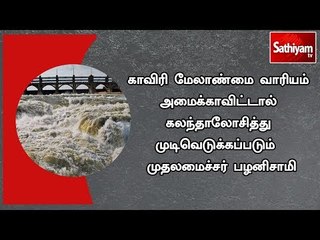 காவிரி மேலாண்மை வாரியம் அமைக்காவிட்டால் கலந்தாலோசித்து முடிவெடுக்கப்படும் : முதலமைச்சர் பழனிசாமி