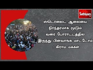 ஸ்டெர்லைட் ஆலையை நிரந்தரமாக மூடும் வரை போராட்டத்தில் இருந்து பின்வாங்க மாட்டோம் : கிராம மக்கள்