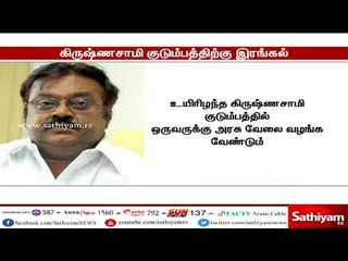 கிருஷ்ணசாமி குடும்பத்திற்கு விஜயகாந்த் இரங்கல், குடும்பத்தில் ஒருவருக்கு அரசு வேலை வழங்க வேண்டும்