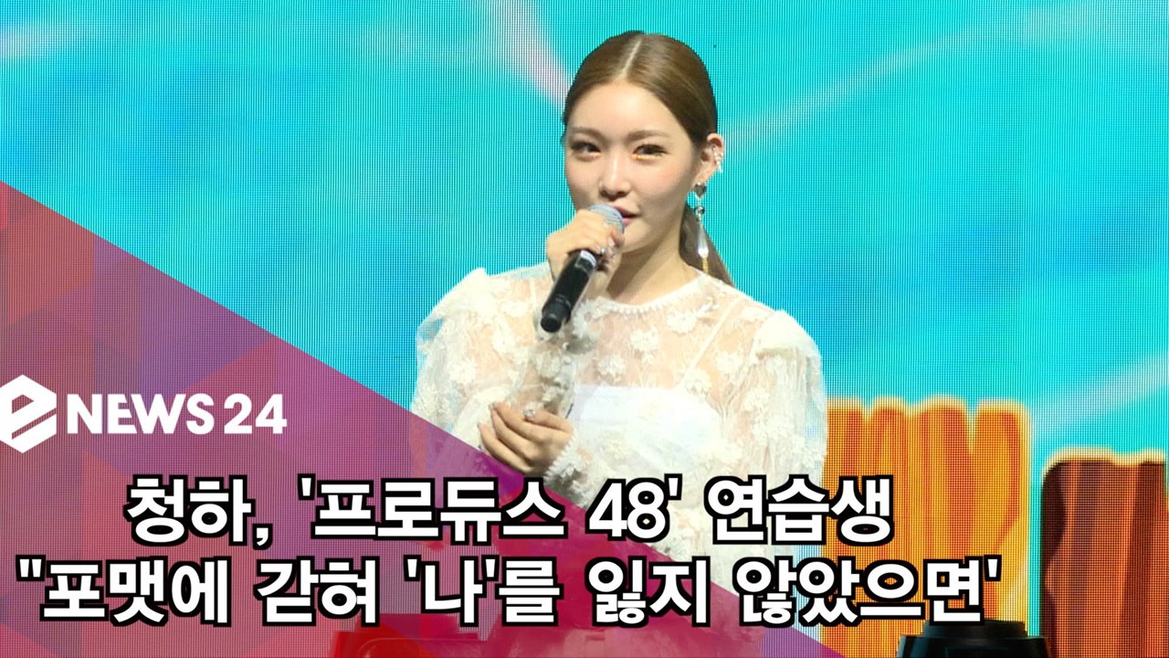 청하, '프로듀스 48' 연습생 "포맷에 갇혀 '나'를 잃지 않았으면'