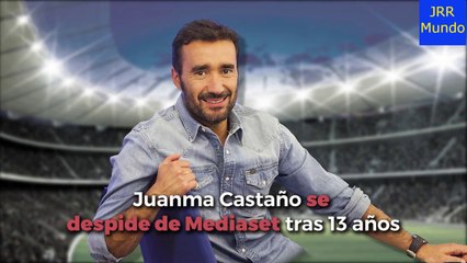 Juanma Castaño se despide de Mediaset tras 13 años