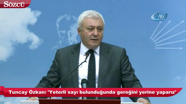 Tuncay Özkan: 'Yeterli sayı bulunduğunda gereğini yerine yaparız'