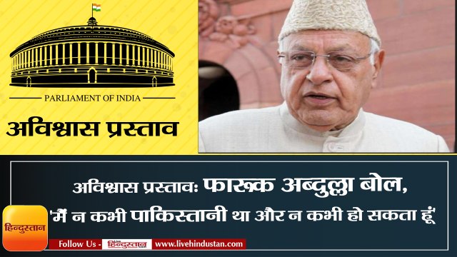 अविश्वास प्रस्ताव- फारूक अब्दुल्ला बोले, 'मैं न कभी पाकिस्तानी था और न कभी हो सकता हूं'