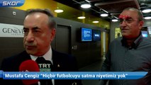 Mustafa Cengiz:  Hiçbir futbolcuyu satma niyetimiz yok