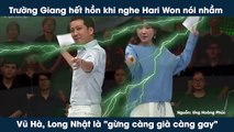 Trường Giang hết hồn khi nghe Hari Won nói nhầm Vũ Hà, Long Nhật là 