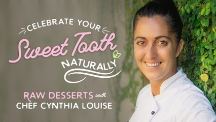 Celebrate Your Sweet Tooth Naturally - Raw Desserts with Chef Cynthia Louise