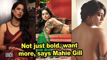 Not just bold ,  want more ,  says Mahie Gill