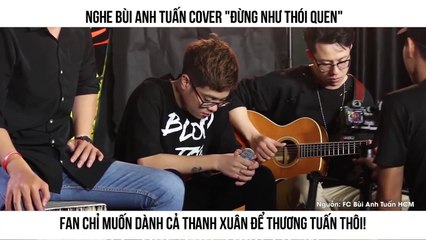 Nghe Bùi Anh Tuấn cover "Đừng Như Thói Quen" Fan chỉ muốn dành cả thanh xuân để thương Tuấn thôi!