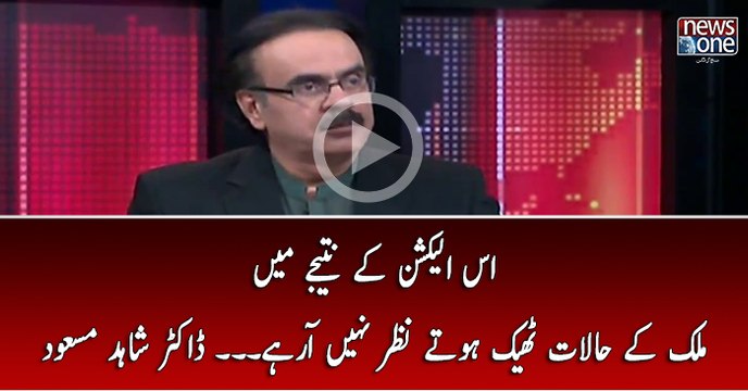 Is Election Kay Natijay Main Mulk Kay Halat Theek Hotay Nazar Nahi Arahay... Dr Shahid Masood