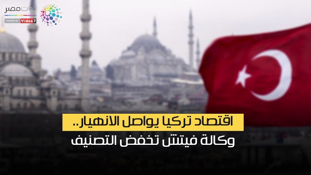 اقتصاد تركيا يواصل الانهيار.. وكالة فيتش تخفض التصنيف الائتماني للبنوك