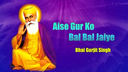 Aise Gur Ko Bal Bal Jaiye ( Bhai Gurjit Singh ) - ऐसे गुर को बल बल जाइये