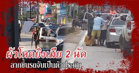 เหตุระทึก ! ผัวโหดยิงเมีย 2 นัด ลากขึ้นรถจับเป็นตัวประกัน