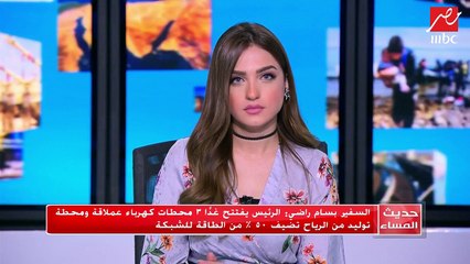 تفاصيل افتتاح الرئيس السيسي لـ 3 محطات ضخمة جديدة للكهرباء