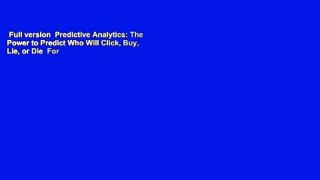 Full version  Predictive Analytics: The Power to Predict Who Will Click, Buy, Lie, or Die  For