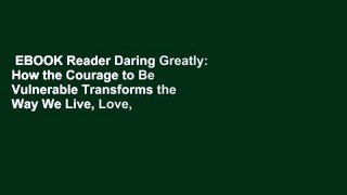 EBOOK Reader Daring Greatly: How the Courage to Be Vulnerable Transforms the Way We Live, Love,