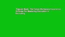 Popular Book  The Future Workplace Experience: 10 Rules For Mastering Disruption in Recruiting