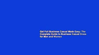 Get Full Business Casual Made Easy: The Complete Guide to Business Casual Dress for Men and Women