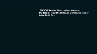 EBOOK Reader The Loudest Voice in the Room: How the Brilliant, Bombastic Roger Ailes Built Fox