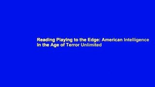 Reading Playing to the Edge: American Intelligence in the Age of Terror Unlimited