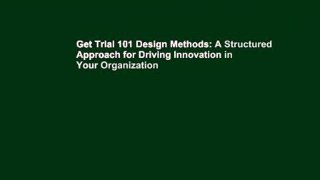 Get Trial 101 Design Methods: A Structured Approach for Driving Innovation in Your Organization