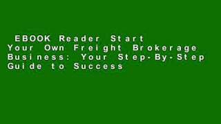 EBOOK Reader Start Your Own Freight Brokerage Business: Your Step-By-Step Guide to Success