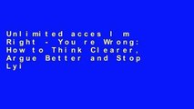 Unlimited acces I m Right - You re Wrong: How to Think Clearer, Argue Better and Stop Lying to