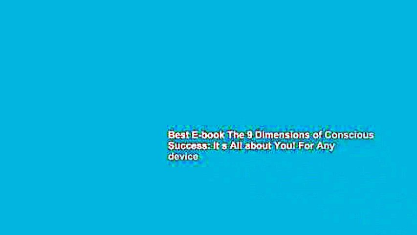 Best E-book The 9 Dimensions of Conscious Success: It s All about You! For Any device