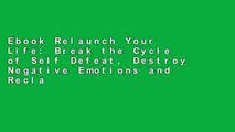 Ebook Relaunch Your Life: Break the Cycle of Self Defeat, Destroy Negative Emotions and Reclaim