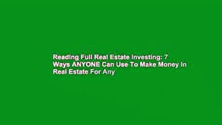 Reading Full Real Estate Investing: 7 Ways ANYONE Can Use To Make Money In Real Estate For Any