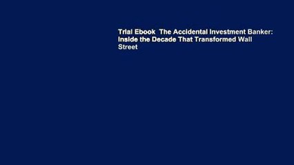 Trial Ebook  The Accidental Investment Banker: Inside the Decade That Transformed Wall Street