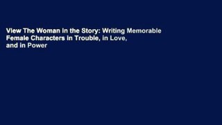 View The Woman in the Story: Writing Memorable Female Characters in Trouble, in Love, and in Power