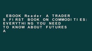 EBOOK Reader A TRADER S FIRST BOOK ON COMMODITIES: EVERYTHING YOU NEED TO KNOW ABOUT FUTURES AND