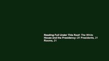Reading Full Under This Roof: The White House and the Presidency--21 Presidents, 21 Rooms, 21