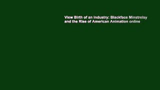 View Birth of an Industry: Blackface Minstrelsy and the Rise of American Animation online