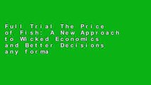 Full Trial The Price of Fish: A New Approach to Wicked Economics and Better Decisions any format
