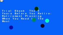 Trial Ebook  The 5 Years Before You Retire: Retirement Planning When You Need It The Most