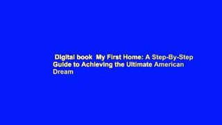 Digital book  My First Home: A Step-By-Step Guide to Achieving the Ultimate American Dream