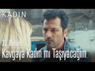 Kavgaya kadın mı taşıyacağım - Kadın 22. Bölüm