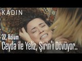 Ceyda ile Yeliz, Şirin'i dövüyor.. - Kadın 22. Bölüm