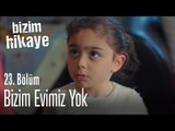 Evimiz yok bizim - Bizim Hikaye 23. Bölüm