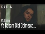 Ya babam gibi gelmezse... - Kadın 31. Bölüm