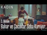 Bahar ve çocuklar soba kuruyor.. - Kadın 3. Bölüm