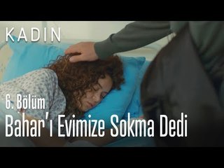 Bahar'ı evimize sokma dedi - Kadın 6. Bölüm