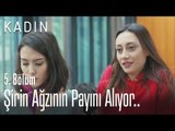 Şirin ağzının payını alıyor.. - Kadın 5. Bölüm