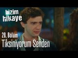 Tiksindim senden - Bizim Hikaye 28. Bölüm