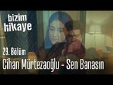 Cihan Mürtezaoğlu - Sen Banasın - Bizim Hikaye 29. Bölüm