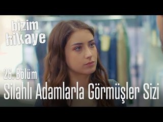 Silahlı adamlarla görmüşler sizi - Bizim Hikaye 26. Bölüm