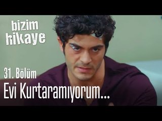 Evi kurtaramıyorum - Bizim Hikaye 31. Bölüm