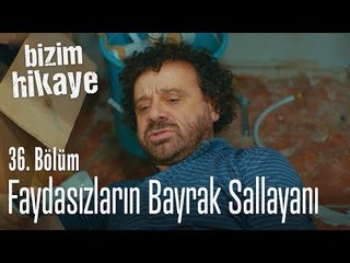 Faydasızların bayrak sallayanı - Bizim Hikaye 36.Bölüm