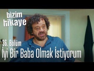 İyi baba olmaya çalışıyorum - Bizim Hikaye 36. Bölüm